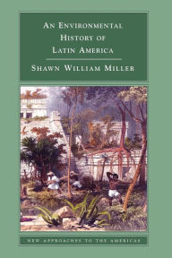 Title: An Environmental History of Latin America / Edition 1, Author: Shawn William Miller