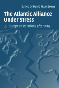 Title: The Atlantic Alliance Under Stress: US-European Relations after Iraq, Author: David M. Andrews