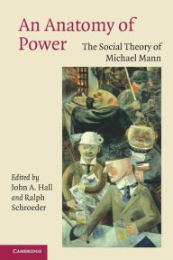 Title: An Anatomy of Power: The Social Theory of Michael Mann, Author: John A. Hall