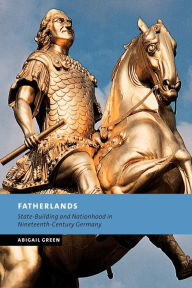 Title: Fatherlands: State-Building and Nationhood in Nineteenth-Century Germany, Author: Abigail Green
