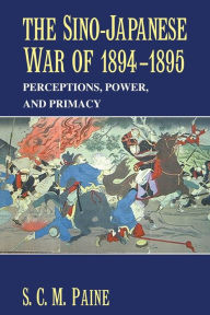 Title: The Sino-Japanese War of 1894-1895: Perceptions, Power, and Primacy, Author: S. C. M. Paine