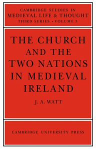 Title: The Church and the Two Nations in Medieval Ireland, Author: J. A. Watt
