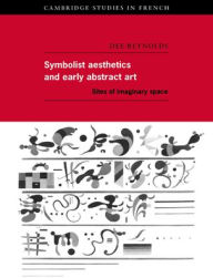 Title: Symbolist Aesthetics and Early Abstract Art: Sites of Imaginary Space, Author: Dee Reynolds