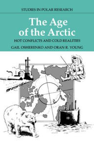 Title: The Age of the Arctic: Hot Conflicts and Cold Realities, Author: Gail Osherenko