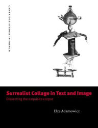 Title: Surrealist Collage in Text and Image: Dissecting the Exquisite Corpse, Author: Elza Adamowicz