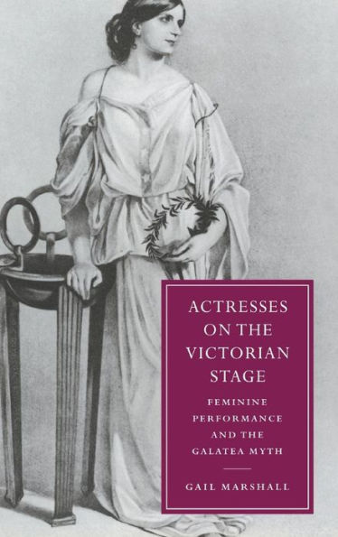Actresses on the Victorian Stage: Feminine Performance and the Galatea Myth