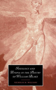 Title: Ideology and Utopia in the Poetry of William Blake, Author: Nicholas M. Williams