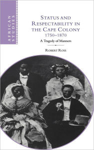 Title: Status and Respectability in the Cape Colony, 1750-1870: A Tragedy of Manners, Author: Robert Ross