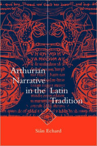 Title: Arthurian Narrative in the Latin Tradition, Author: Siân Echard