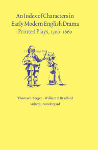 Title: An Index of Characters in Early Modern English Drama: Printed Plays, 1500-1660, Author: Thomas L. Berger