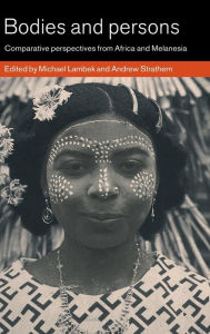 Title: Bodies and Persons: Comparative Perspectives from Africa and Melanesia, Author: Michael Lambek