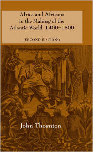 Title: Africa and Africans in the Making of the Atlantic World, 1400-1800 / Edition 2, Author: John Thornton