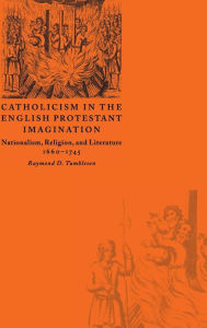 Title: Catholicism in the English Protestant Imagination: Nationalism, Religion, and Literature, 1660-1745, Author: Raymond D. Tumbleson