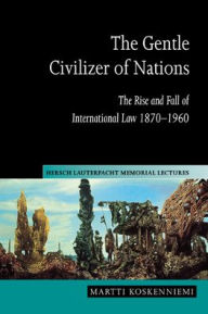 Title: The Gentle Civilizer of Nations: The Rise and Fall of International Law 1870-1960, Author: Martti Koskenniemi