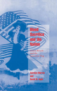 Title: Blood Sacrifice and the Nation: Totem Rituals and the American Flag, Author: Carolyn Marvin