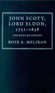 Title: John Scott, Lord Eldon, 1751-1838: The Duty of Loyalty, Author: Rose Melikan