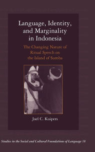 Title: Language, Identity, and Marginality in Indonesia: The Changing Nature of Ritual Speech on the Island of Sumba, Author: Joel C. Kuipers