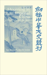 Title: Mourning in Late Imperial China: Filial Piety and the State, Author: Norman Kutcher