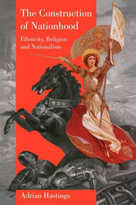 Title: The Construction of Nationhood: Ethnicity, Religion and Nationalism / Edition 1, Author: Adrian Hastings