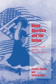 Title: Blood Sacrifice and the Nation: Totem Rituals and the American Flag / Edition 1, Author: Carolyn Marvin