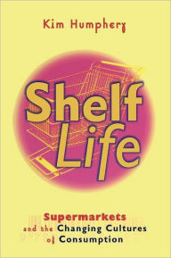 Title: Shelf Life: Supermarkets and the Changing Cultures of Consumption, Author: Kim Humphery