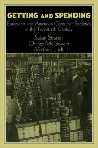 Title: Getting and Spending: European and American Consumer Societies in the Twentieth Century / Edition 1, Author: Susan Strasser