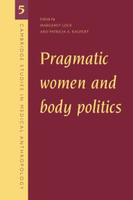 Title: Pragmatic Women and Body Politics / Edition 1, Author: Margaret Lock