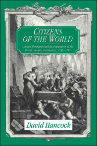 Title: Citizens of the World: London Merchants and the Integration of the British Atlantic Community, 1735-1785 / Edition 1, Author: David Hancock