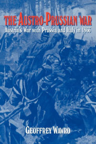 Title: The Austro-Prussian War: Austria's War with Prussia and Italy in 1866, Author: Geoffrey Wawro