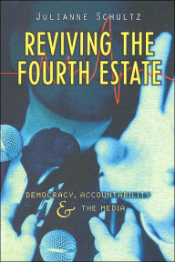 Title: Reviving the Fourth Estate: Democracy, Accountability and the Media, Author: Julianne Schultz
