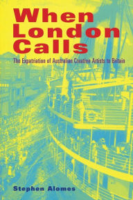 Title: When London Calls: The Expatriation of Australian Creative Artists to Britain, Author: Stephen Alomes