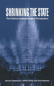 Title: Shrinking the State: The Political Underpinnings of Privatization, Author: Harvey Feigenbaum