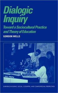 Title: Dialogic Inquiry: Towards a Socio-cultural Practice and Theory of Education, Author: Gordon Wells