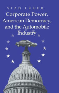Title: Corporate Power, American Democracy, and the Automobile Industry, Author: Stan  Luger
