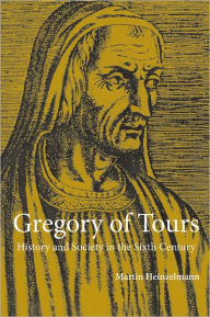 Title: Gregory of Tours: History and Society in the Sixth Century, Author: Martin Heinzelmann