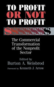 Title: To Profit or Not to Profit: The Commercial Transformation of the Nonprofit Sector, Author: Burton A. Weisbrod