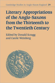 Title: Literary Appropriations of the Anglo-Saxons from the Thirteenth to the Twentieth Century, Author: Donald Scragg