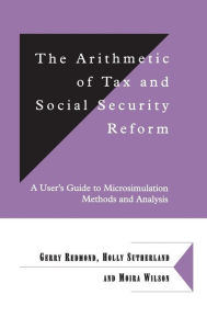 Title: The Arithmetic of Tax and Social Security Reform: A User's Guide to Microsimulation Methods and Analysis / Edition 1, Author: Gerry Redmond
