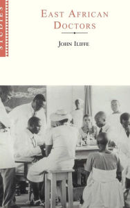 Title: East African Doctors: A History of the Modern Profession, Author: John Iliffe
