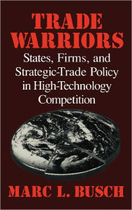 Title: Trade Warriors: States, Firms, and Strategic-Trade Policy in High-Technology Competition, Author: Marc L. Busch
