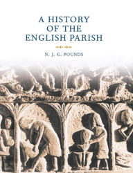 Title: A History of the English Parish: The Culture of Religion from Augustine to Victoria, Author: N. J. G. Pounds