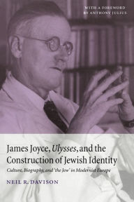 Title: James Joyce, Ulysses, and the Construction of Jewish Identity: Culture, Biography, and 'the Jew' in Modernist Europe, Author: Neil R. Davison