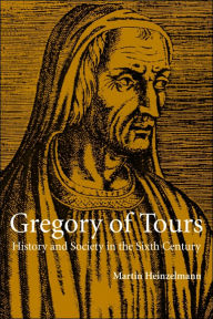 Title: Gregory of Tours: History and Society in the Sixth Century, Author: Martin Heinzelmann