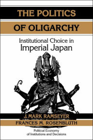 Title: The Politics of Oligarchy: Institutional Choice in Imperial Japan / Edition 1, Author: J. Mark Ramseyer