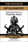 The Politics of Oligarchy: Institutional Choice in Imperial Japan / Edition 1