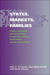 Title: States, Markets, Families: Gender, Liberalism and Social Policy in Australia, Canada, Great Britain and the United States / Edition 1, Author: Julia S. O'Connor