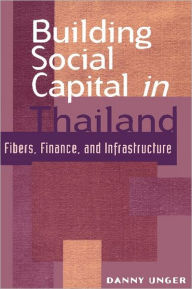 Title: Building Social Capital in Thailand: Fibers, Finance and Infrastructure, Author: Danny Unger