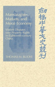 Title: Manslaughter, Markets, and Moral Economy: Violent Disputes over Property Rights in Eighteenth-Century China, Author: Thomas M. Buoye
