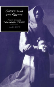 Title: Contesting the Gothic: Fiction, Genre and Cultural Conflict, 1764-1832, Author: James Watt