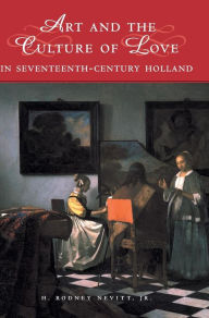 Title: Art and the Culture of Love in Seventeenth-Century Holland, Author: H. Rodney Nevitt Jr.